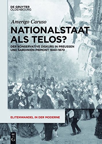 Nationalstaat als Telos?: Der konservative Diskurs in Preußen und Sardinien-Piemont 1840-1870 (Elitenwandel in der Moderne / Elites and Modernity, Band 20)