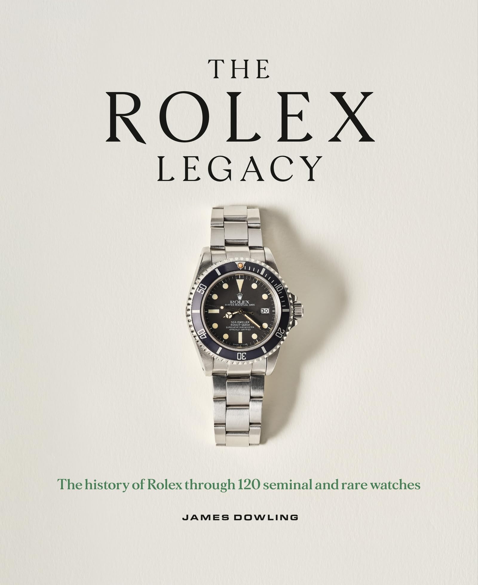 James Dowling The Rolex Legacy, The History Of Rolex Through 120 Seminal And Rare Watches