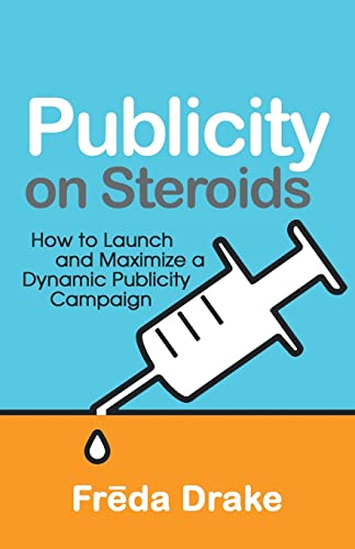 Publicity on Steroids: How to Launch and Maximize a Dynamic Publicity Campaign