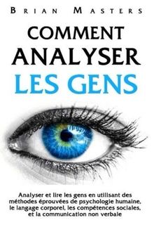 Comment analyser les gens: Analyser et lire les gens en utilisant des méthodes éprouvées de psychologie humaine, le langage corporel, les compétences sociales, et la communication non verbale