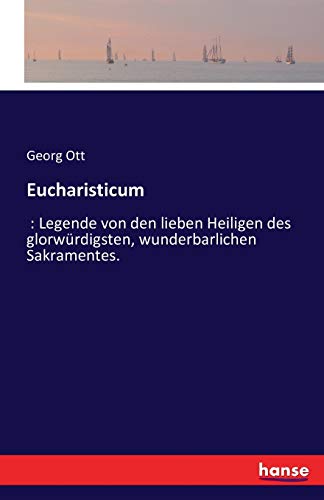 Eucharisticum: : Legende von den lieben Heiligen des glorwürdigsten, wunderbarlichen Sakramentes.