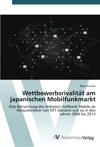 Wettbewerbsrivalität am japanischen Mobilfunkmarkt: Eine Betrachtung des Anbieters Softbank Mobile als Herausforderer von NTT docomo und au in den Jahren 2006 bis 2013