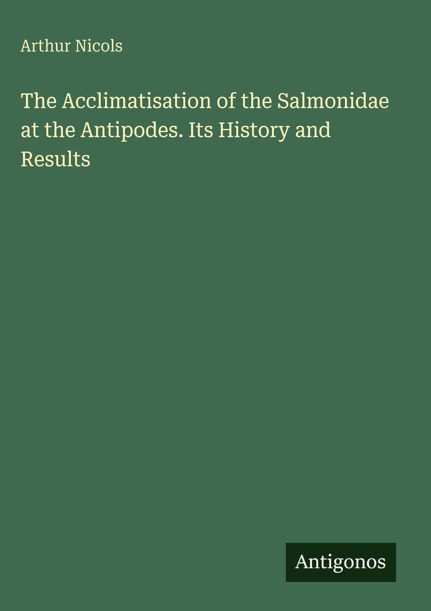 The Acclimatisation of the Salmonidae at the Antipodes. Its History and Results