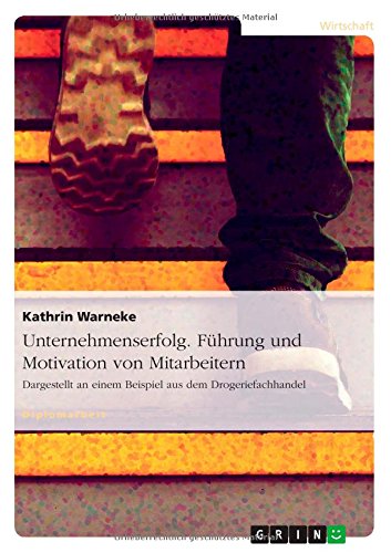 Unternehmenserfolg. Führung und Motivation von Mitarbeitern: Dargestellt an einem Beispiel aus dem Drogeriefachhandel