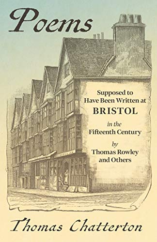 Poems: Supposed to Have Been Written at Bristol, in the Fifteenth Century, by Thomas Rowley and Others