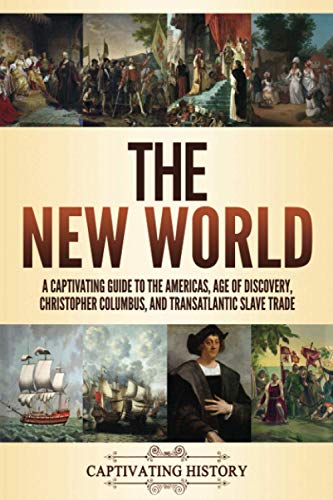 Captivating History The New World, A Captivating Guide To The Americas, Age Of Discovery, Christopher Columbus, And Transatlantic Slave Trade (Exploring U.S. History)