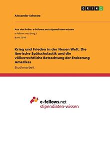 Krieg und Frieden in der Neuen Welt. Die iberische Spätscholastik und die völkerrechtliche Betrachtung der Eroberung Amerikas