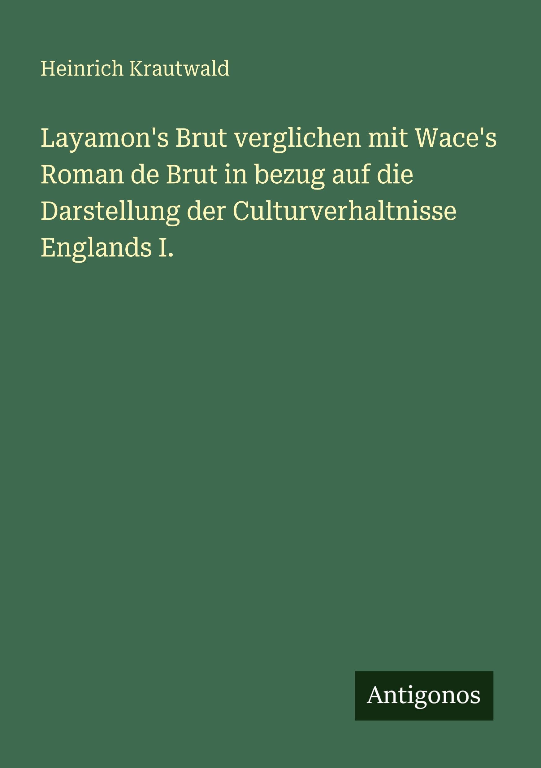 Layamon's Brut verglichen mit Wace's Roman de Brut in bezug auf die Darstellung der Culturverhaltnisse Englands I.