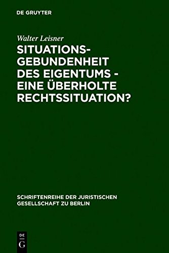Situationsgebundenheit des Eigentums - eine überholte Rechtssituation?: Vortrag gehalten vor der Juristischen Gesellschaft zu Berlin am 29. November ... Gesellschaft zu Berlin, Band 119)