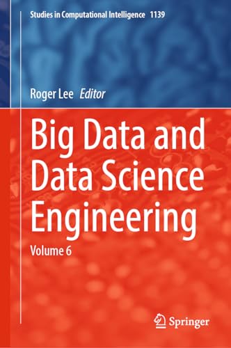Big Data and Data Science Engineering: Volume 6 (Studies in Computational Intelligence, 1139, Band 1139)