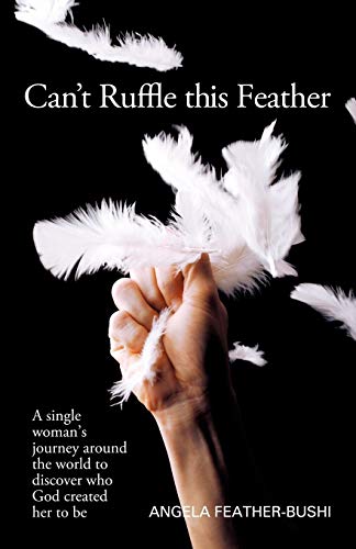 Can't Ruffle this Feather: A Single Woman's Journey Around the World to Discover who God Created Her to be: A Single Women's Journey Around the World in Order to Discover Who God Created Her to Be