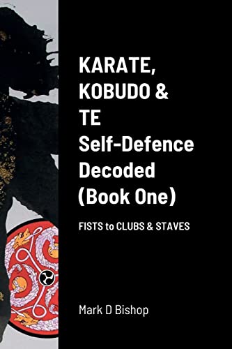 Karate, Kobudo & Te, Self-Defence Decoded (Book One) Fists to Clubs & Staves