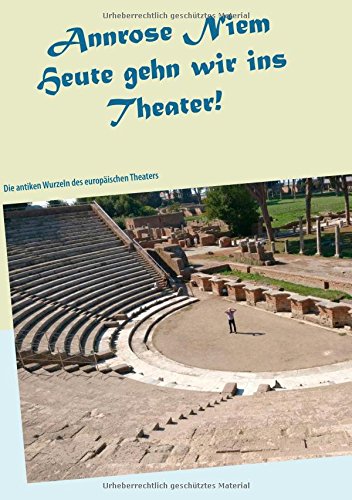 Heute gehn wir ins Theater!: Die antiken Wurzeln des europäischen Theaters