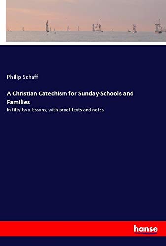 A Christian Catechism for Sunday-Schools and Families: In fifty-two lessons, with proof-texts and notes