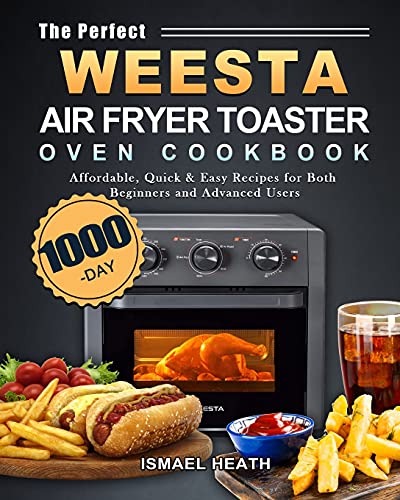 The Perfect WEESTA Air Fryer Toaster Oven Cookbook: 1000-Day Affordable, Quick & Easy Recipes for Both Beginners and Advanced Users