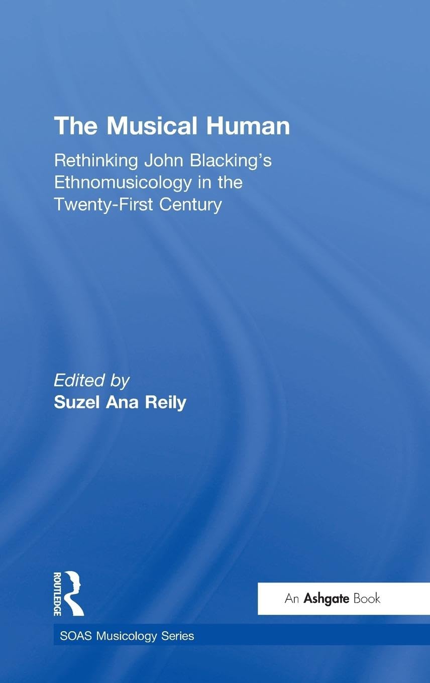 The Musical Human: Rethinking John Blacking's Ethnomusicology in the Twenty-First Century (SOAS MUSICOLOGY SERIES)