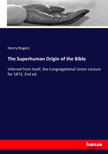 The Superhuman Origin of the Bible: inferred from itself, the Congregational Union Lecture for 1873, 2nd ed.