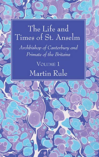 The Life and Times of St. Anselm: Archbishop of Canterbury and Primate of the Britains, Volume 1
