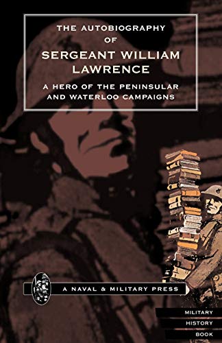 The Autobiography of Sergeant William Lawrence A Hero of the Peninsular and Waterloo Campaigns