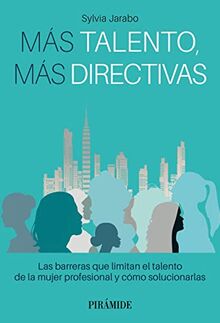 Más talento, más directivas: Las barreras que limitan el talento de la mujer profesional y cómo solucionarlas (Empresa y Gestión)