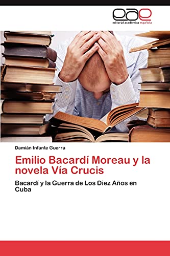 Emilio Bacardí Moreau y la novela Vía Crucis: Bacardí y la Guerra de Los Diez Años en Cuba