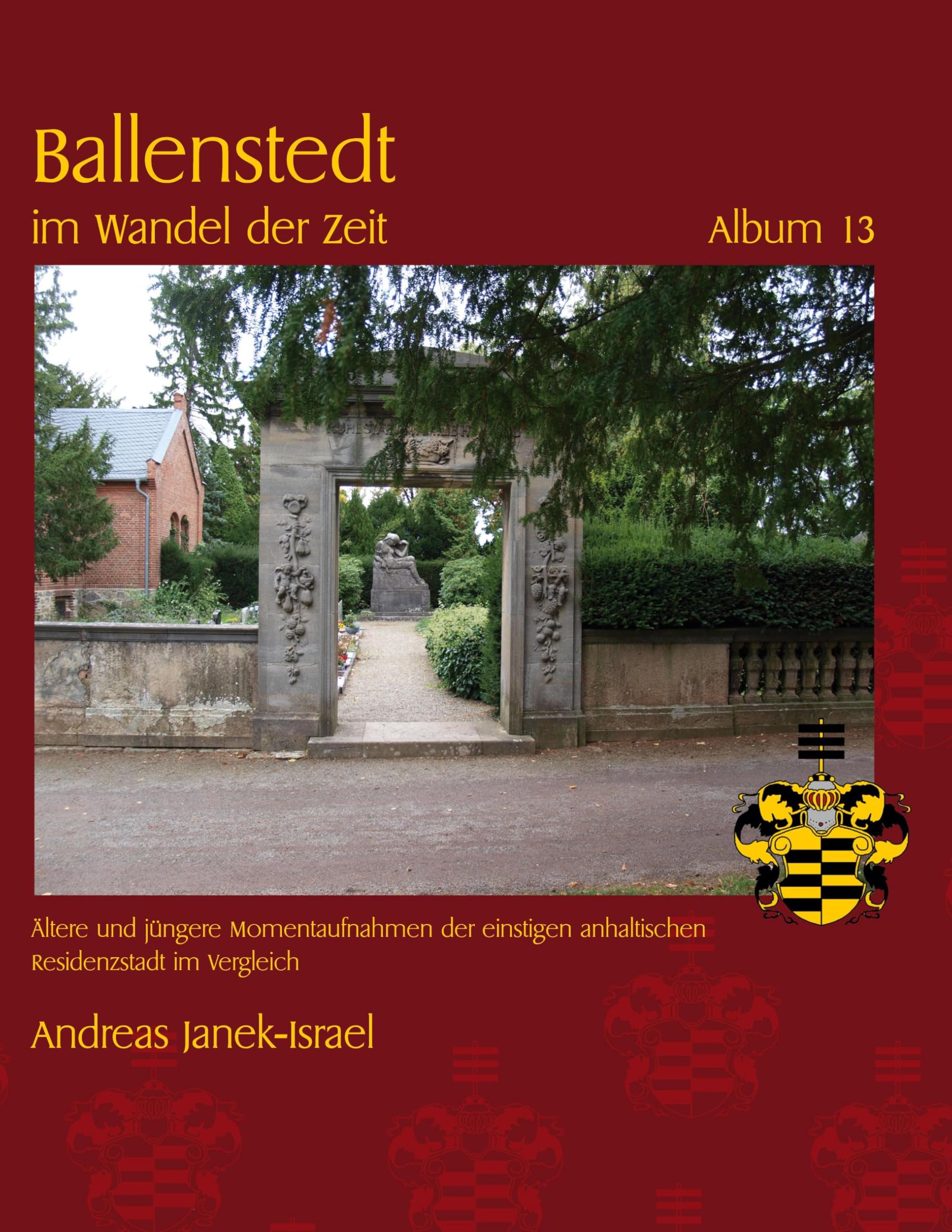Ballenstedt im Wandel der Zeit Album 13: Altere und jüngere Momentaufnahmen der einstigen anhaltischen Residenzstadt im Vergleich