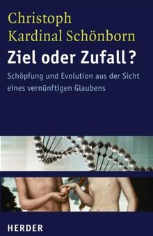 Ziel oder Zufall?: Schöpfung und Evolution aus der Sicht eines vernünftigen Glaubens