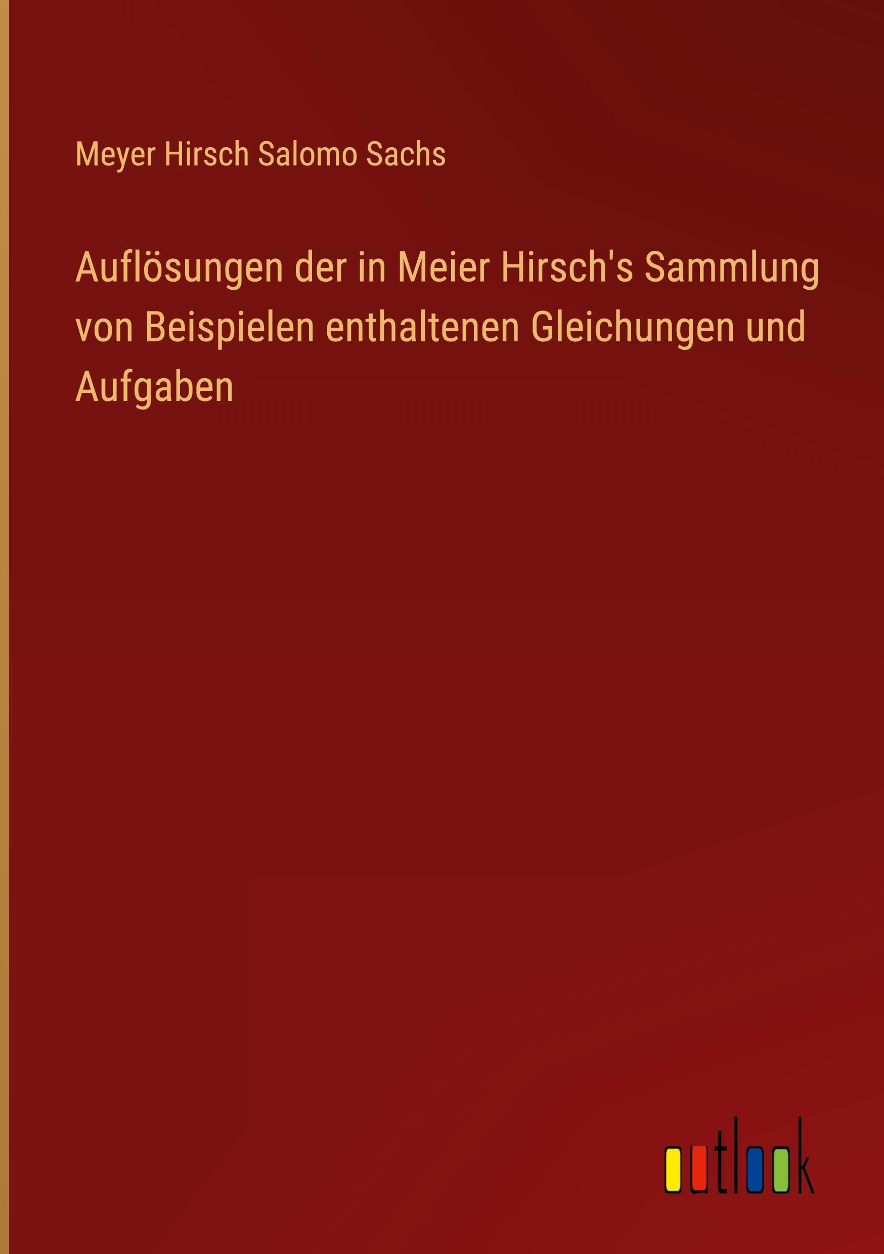 Auflösungen der in Meier Hirsch's Sammlung von Beispielen enthaltenen Gleichungen und Aufgaben