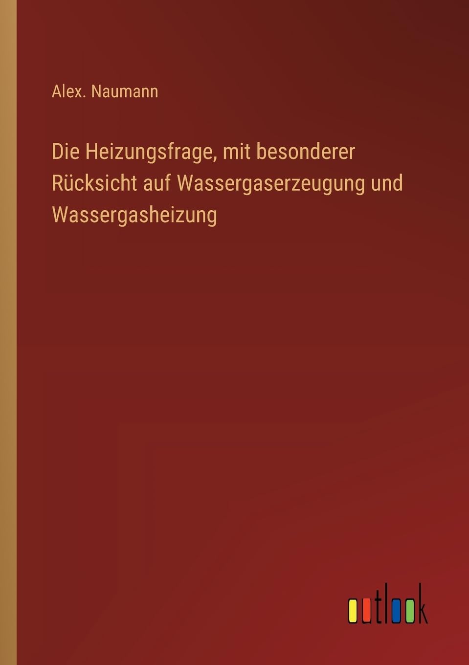 Die Heizungsfrage, mit besonderer Rücksicht auf Wassergaserzeugung und Wassergasheizung
