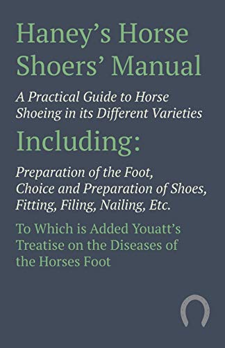 Haney's Horse Shoers' Manual - A Practical Guide to Horse Shoeing in its Different Varieties: Including Preparation of the Foot, Choice and ... Youatt's Treatise on the Diseases of the Ho