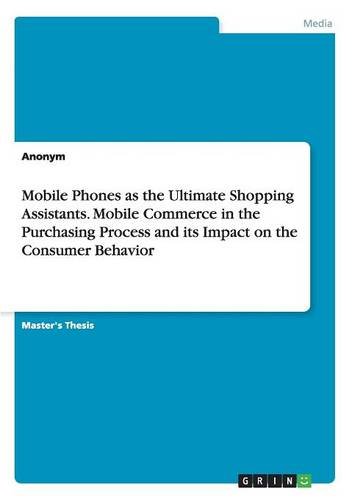 Mobile Phones as the Ultimate Shopping Assistants. Mobile Commerce in the Purchasing Process and its Impact on the Consumer Behavior