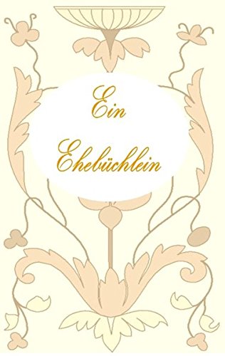 Ein Ehebüchlein: Ratgeber, Ehe, Vermählung, Hochzeit, Heirat, Geschenk, Verlobung, Liebespaar, Liebe, Glück, Feier, Fest, Geschenk, Geschenkidee, Geschenkbüchlein, jung verheiratet, Ehepartner