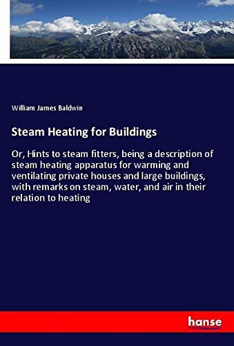Steam Heating for Buildings: Or, Hints to steam fitters, being a description of steam heating apparatus for warming and ventilating private houses and ... water, and air in their relation to heating