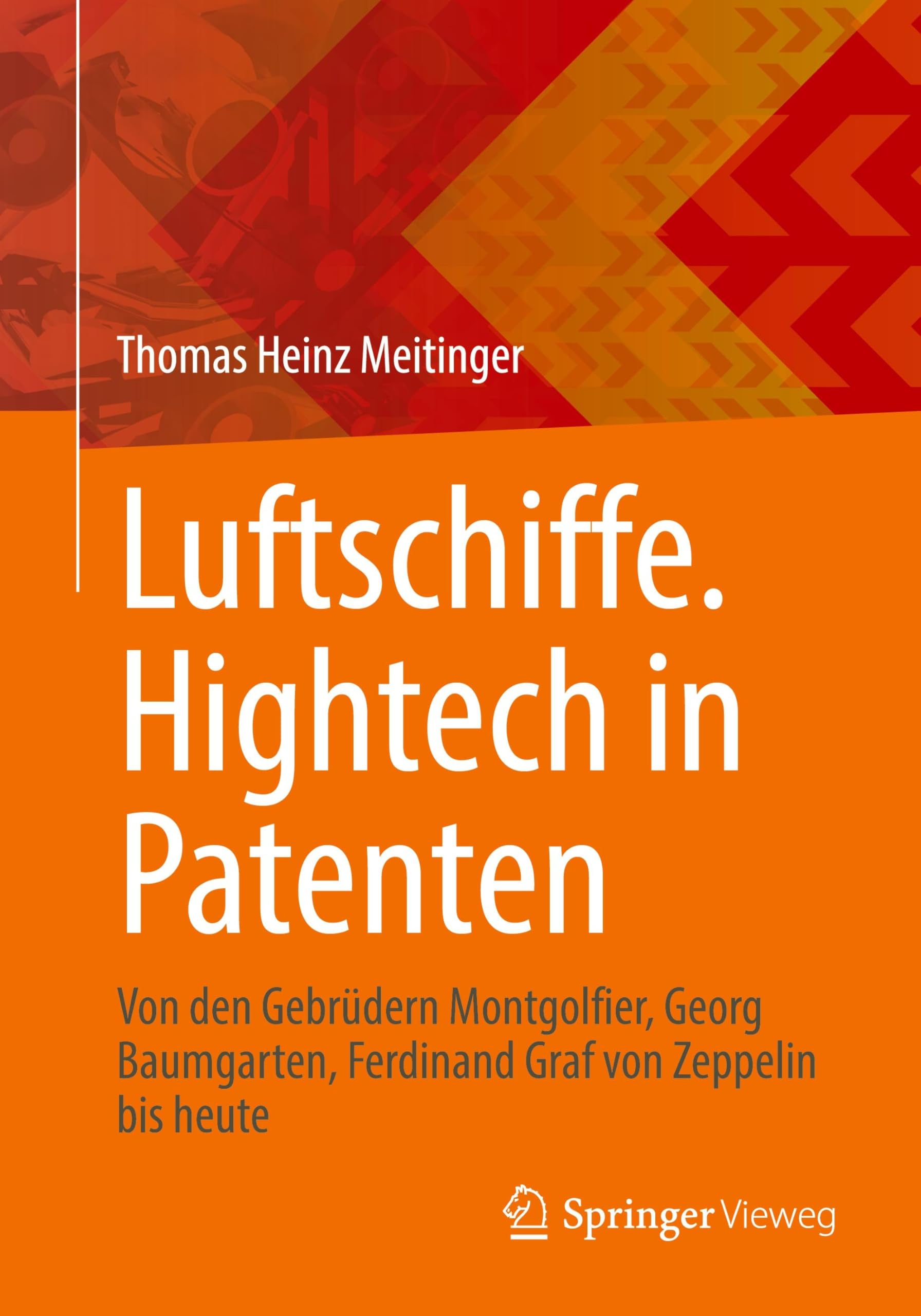 Luftschiffe. Hightech in Patenten: Von den Gebrüdern Montgolfier, Georg Baumgarten, Ferdinand Graf von Zeppelin bis heute