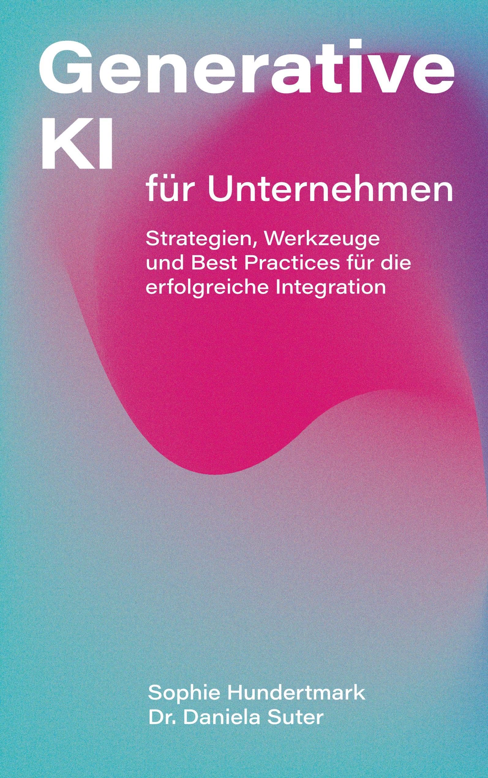 Generative KI für Unternehmen: Strategien, Werkzeuge und Best Practices für die erfolgreiche Integration