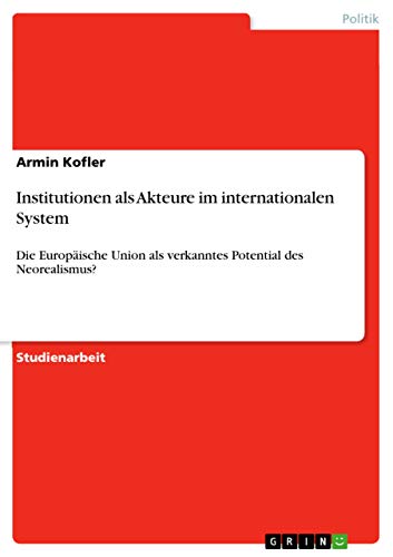 Institutionen als Akteure im internationalen System: Die Europäische Union als verkanntes Potential des Neorealismus?