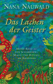 Das Lachen der Geister: Meine Reise zu den Schamanen - Magie und Rituale am Amazonas