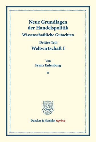 Neue Grundlagen der Handelspolitik.: Wissenschaftliche Gutachten. Dritter Teil: Weltwirtschaft I. (Schriften des Vereins für Sozialpolitik 171-III.1). (Duncker & Humblot reprints)