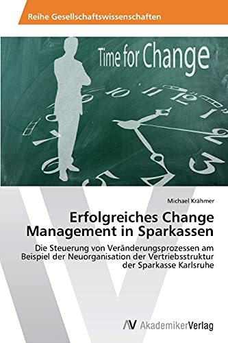 Erfolgreiches Change Management in Sparkassen: Die Steuerung von Veränderungsprozessen am Beispiel der Neuorganisation der Vertriebsstruktur der Sparkasse Karlsruhe