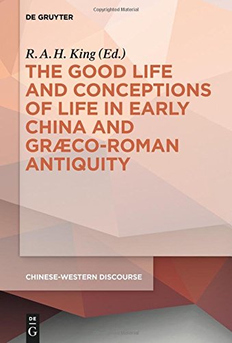 The Good Life and Conceptions of Life in Early China and Graeco-Roman Antiquity (Chinese-Western Discourse, Band 3)