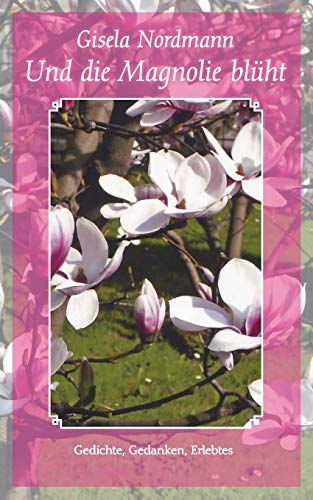 Und die Magnolie blüht: Gedichte, Gedanken, Erlebtes
