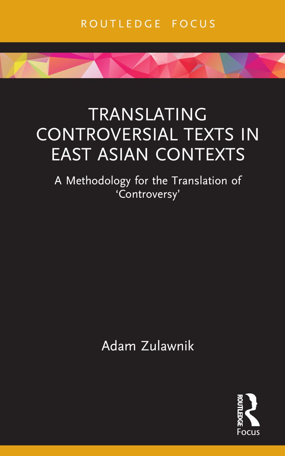 Translating Controversial Texts in East Asian Contexts: A Methodology for the Translation of 'Controversy' (Routledge Advances in Translation and ... in Translation and Interpreting Studies)