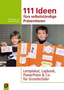 111 Ideen für selbstständiges Präsentieren: Lernplakat, Lapbook, PowerPoint & Co. für Grundschüler