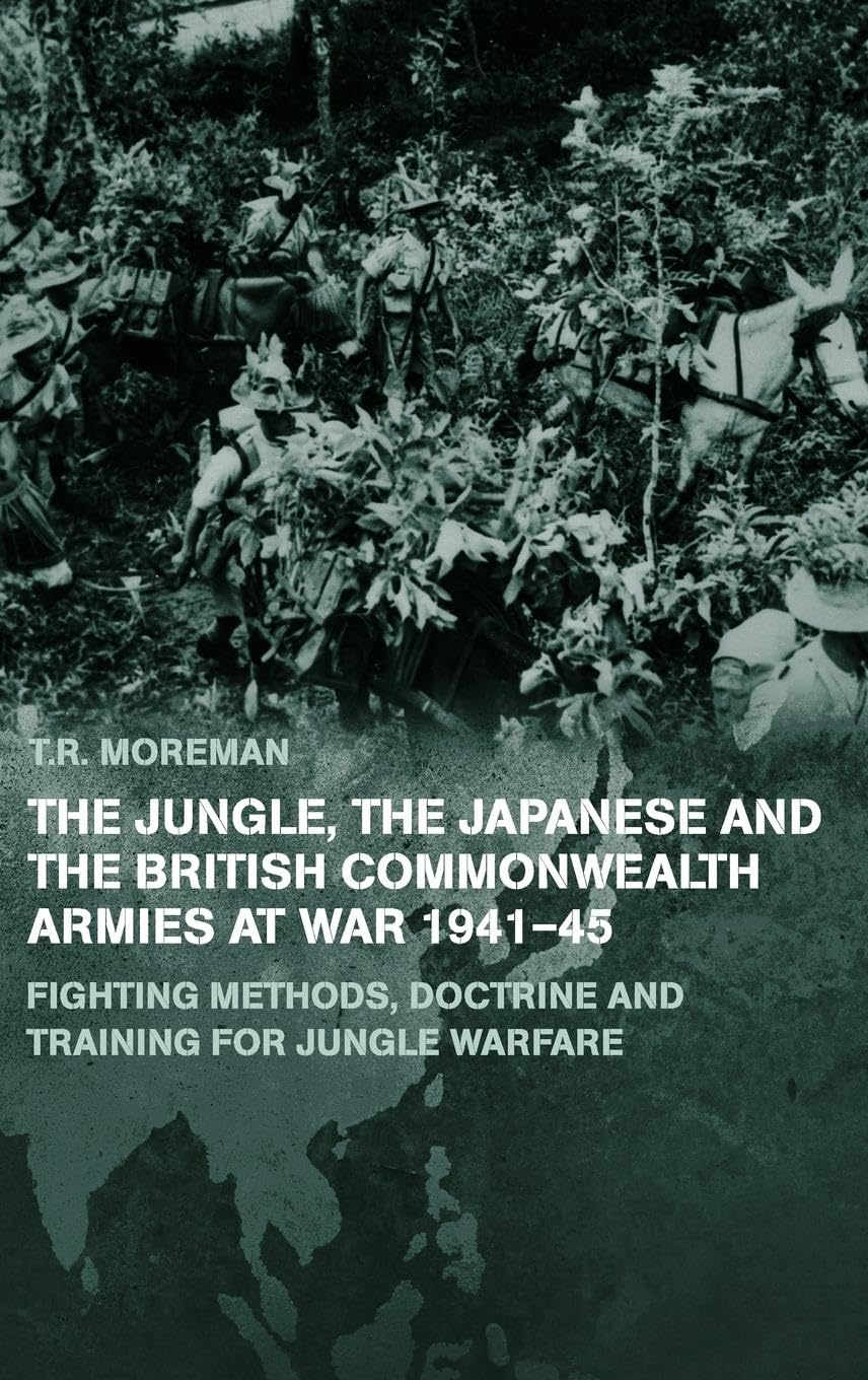 The Jungle, Japanese and the British Commonwealth Armies at War, 1941-45: Fighting Methods, Doctrine and Training for Jungle Warfare (Whitehall Histories)