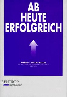 Ab heute erfolgreich. Ihr Wegweiser zum persönlichen Erfolg