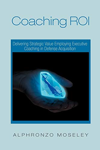 Coaching Roi: Delivering Strategic Value Employing Executive Coaching In Defense Acquisition