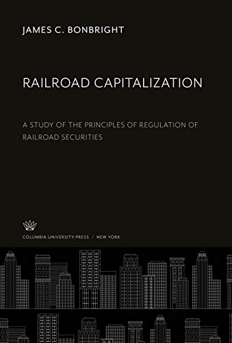 Railroad Capitalization: A Study of the Principles of Regulation of Railroad Securities