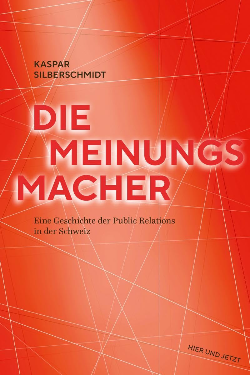 Die Meinungsmacher: Eine Geschichte der Public Relations in der Schweiz