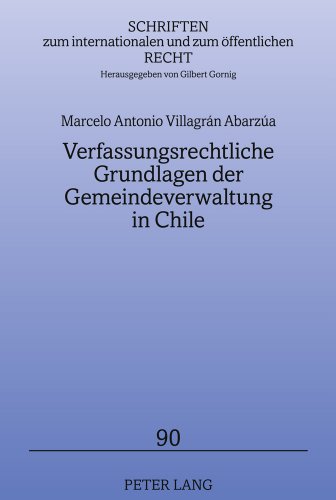 Verfassungsrechtliche Grundlagen der Gemeindeverwaltung in Chile: Auch ein Beitrag zur Dezentralisierung und Dekonzentration (Schriften zum internationalen und zum öffentlichen Recht)
