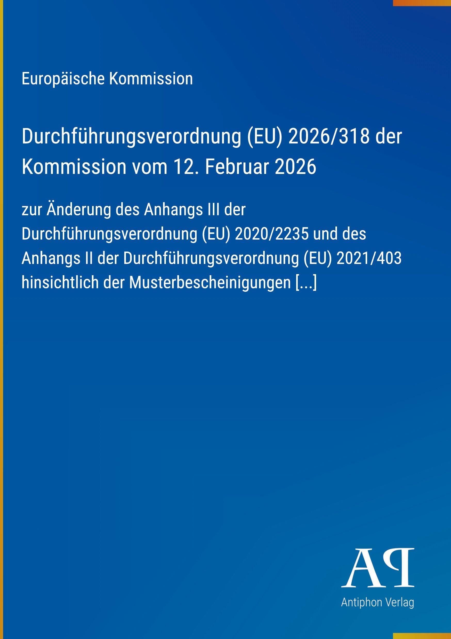 Durchführungsverordnung (EU) 2026/318 der Kommission vom 12. Februar 2026: zur Änderung des Anhangs III der Durchführungsverordnung (EU) 2020/2235 und ... hinsichtlich der Musterbescheinigungen